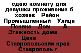 сдаю комнату для девушки,проживание б/хозяев › Район ­ Промышленный › Улица ­ Ленина › Дом ­ 410А › Этажность дома ­ 5 › Цена ­ 5 000 - Ставропольский край, Ставрополь г. Недвижимость » Квартиры аренда   . Ставропольский край,Ставрополь г.